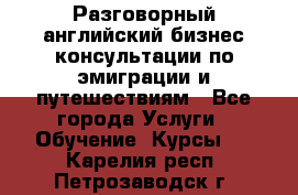 Разговорный английский бизнес консультации по эмиграции и путешествиям - Все города Услуги » Обучение. Курсы   . Карелия респ.,Петрозаводск г.